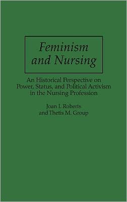 Book Feminism And Nursing: An Historical Perspective On Power, Status, And Political Activism In The Nursing Profession free
