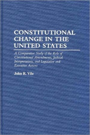 Book Constitutional Change in the United States: A Comparative Study of the Role of Constitutional Amendments, Judicial Interpretations, and Legislative and Executive Actions free
