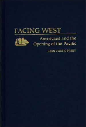 Book Facing West: Americans and the Opening of the Pacific free