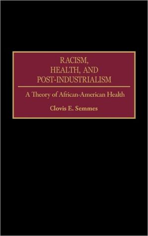 Book Racism, Health, and Post-Industrialism: A Theory of African-American Health free
