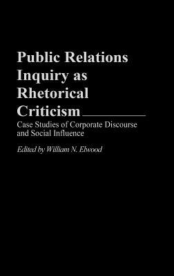 Book Public Relations Inquiry as Rhetorical Criticism: Case Studies of Corporate Discourse and Social Influence (Praeger Series in Political Communication) free