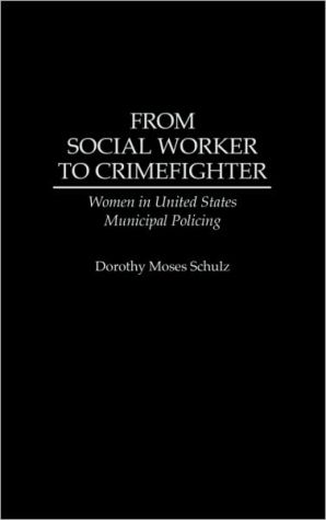 Book From Social Worker to Crimefighter: Women in United States Municipal Policing free