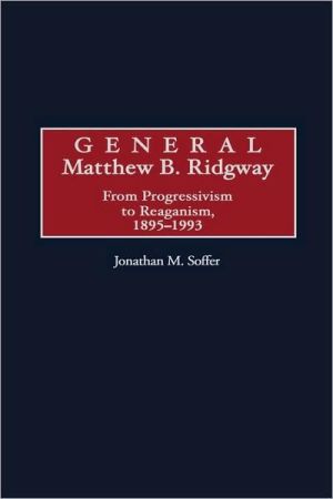 Book General Matthew B. Ridgway: From Progressivism to Reaganism, 1895-1993 (Construction) free