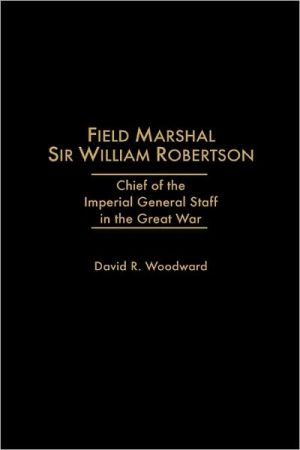 Book Field Marshal Sir William Robertson: Chief of the Imperial General Staff in the Great War (Kluwer International Series in) free