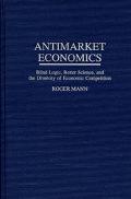 Book Antimarket Economics: Blind Logic, Better Science, and the Diversity of Economic Competition free