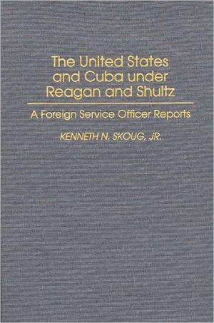 Book The United States and Cuba under Reagan and Shultz: A Foreign Service Officer Reports free