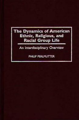 Book The Dynamics of American Ethnic, Religious, and Racial Group Life: An Interdisciplinary Overview free