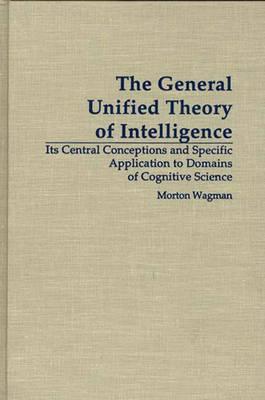 Book The General Unified Theory of Intelligence: Its Central Conceptions and Specific Application to Domains of Cognitive Science free