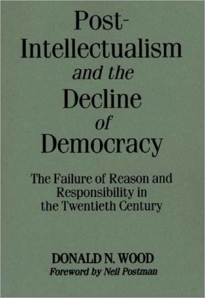Book Post-Intellectualism and the Decline of Democracy: The Failure of Reason and Responsibility in the Twentieth Century free