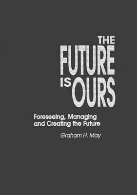 Book The Future Is Ours: Foreseeing, Managing and Creating the Future (Praeger Studies on the 21st Century) free