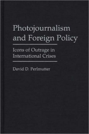 Book Photojournalism and Foreign Policy: Icons of Outrage in International Crises (Praeger Series in Political Communication) free