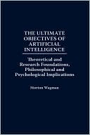 Book The Ultimate Objectives of Artificial Intelligence: Theoretical and Research Foundations, Philosophical and Psychological Implications free