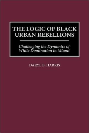 Book The Logic of Black Urban Rebellions: Challenging the Dynamics of White Domination in Miami free