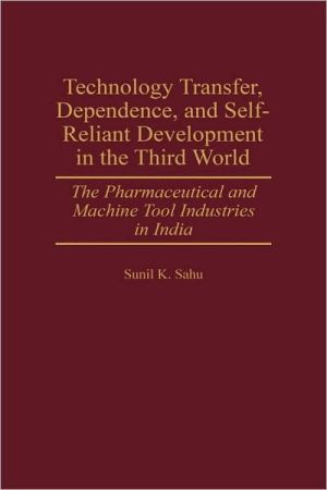 Book Technology Transfer, Dependence, and Self-Reliant Development in the Third World: The Pharmaceutical and Machine Tool Industries in India free