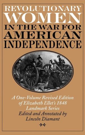 Book Revolutionary Women in the War for American Independence: A One-Volume Revised Edition of Elizabeth Ellet's 1848 Landmark Series free