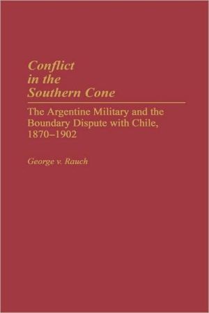 Book Conflict in the Southern Cone: The Argentine Military and the Boundary Dispute with Chile, 1870-1902 free