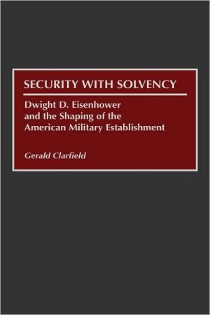 Book Security with Solvency: Dwight D. Eisenhower and the Shaping of the American Military Establishment free