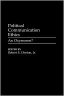 Book Political Communication Ethics: An Oxymoron? (Praeger Series in Political Communication) free