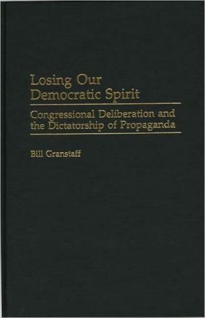Book Losing Our Democratic Spirit: Congressional Deliberation and the Dictatorship of Propaganda (Praeger Series in Political Communication (Hardcover)) free