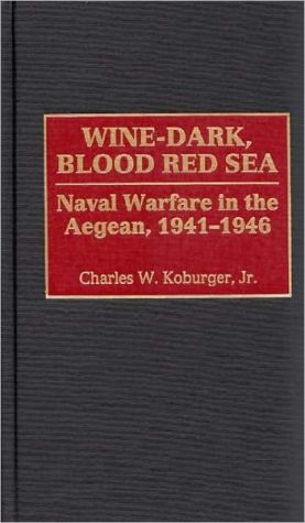 Book Wine-Dark, Blood Red Sea: Naval Warfare in the Aegean, 1941-1946 free