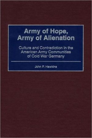 Book Army of Hope, Army of Alienation: Culture and Contradiction in the American Army Communities of Cold War Germany free