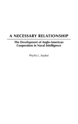 Book A Necessary Relationship: The Development of Anglo-American Cooperation in Naval Intelligence free