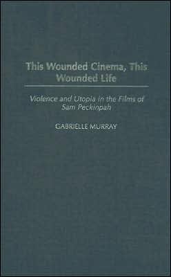 Book This Wounded Cinema, This Wounded Life: Violence and Utopia in the Films of Sam Peckinpah free