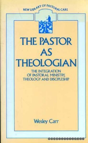 Book The Pastor as Theologian: The Integration of Pastoral Ministry, Theology and Discipleship free