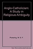Book Anglo-Catholicism: A Study in Religious Ambiguity free