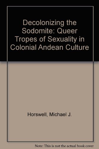 Book Decolonizing the Sodomite: Queer Tropes of Sexuality in Colonial Andean Culture free