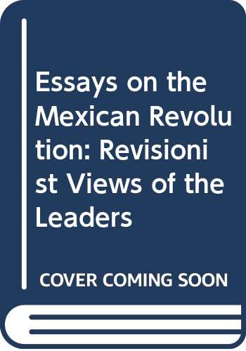 Book Essays on the Mexican Revolution: Revisionist views of the leaders (The Walter Prescott Webb memorial lectures) free