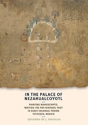 Book In the Palace of Nezahualcoyotl: Painting Manuscripts, Writing the Pre-Hispanic Past in Early Colonial Period Tetzcoco, Mexico (William & Bettye Nowlin Series in Art, History, and Culture) free