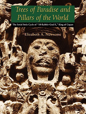 Book Trees of Paradise and Pillars of the World: The Serial Stelae Cycle of "18-Rabbit–God K," King of Copan (The Linda Schele Series in Maya and Pre-Columbian Studies) free