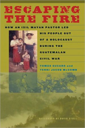 Book Escaping the Fire: How an Ixil Mayan Pastor Led His People Out of a Holocaust During the Guatemalan Civil War free