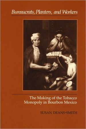 Book Bureaucrats, Planters, and Workers: The Making of the Tobacco Monopoly in Bourbon Mexico free