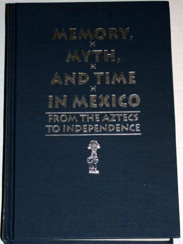 Book Memory, Myth, and Time in Mexico: From the Aztecs to Independence (Translations from Latin America) free