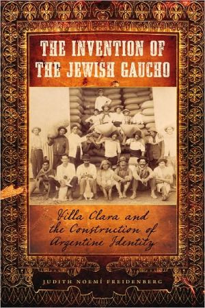 Book The Invention of the Jewish Gaucho: Villa Clara and the Construction of Argentine Identity (Jewish Life, History, and Culture) free