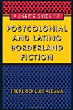 Book A User's Guide to Postcolonial and Latino Borderland Fiction (Joe R. and Teresa Lozano Long Series in Latin American and Latino Art and Culture) free