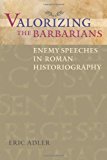 Book Valorizing the Barbarians: Enemy Speeches in Roman Historiography (Ashley and Peter Larkin Series in Greek and Roman Culture) free