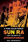 Book A Pure Solar World: Sun Ra and the Birth of Afrofuturism (Discovering America) free