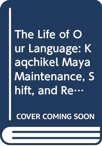 Book The Life Of Our Language: Kaqchikel Maya Maintenance, Shift, And Revitalization free