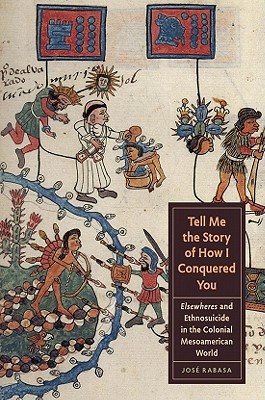 Book Tell Me the Story of How I Conquered You: Elsewheres and Ethnosuicide in the Colonial Mesoamerican World (Joe R. and Teresa Lozano Long Series in Latin American and Latino Art and Culture) free