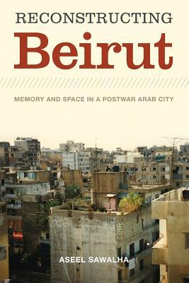 Book Reconstructing Beirut: Memory and Space in a Postwar Arab City (Jamal and Rania Daniel Series in Contemporary History, Polit) free