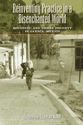 Book Reinventing Practice in a Disenchanted World: Bourdieu and Urban Poverty in Oaxaca, Mexico free