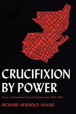 Book Crucifixion by Power: Essays on Guatemalan National Social Structure, 1944–1966 free
