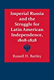 Book Imperial Russia and the Struggle for Latin American Independence, 1808–1828 (LLILAS Latin American Monograph Series) free