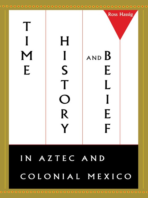 Book Time, History, and Belief in Aztec and Colonial Mexico free