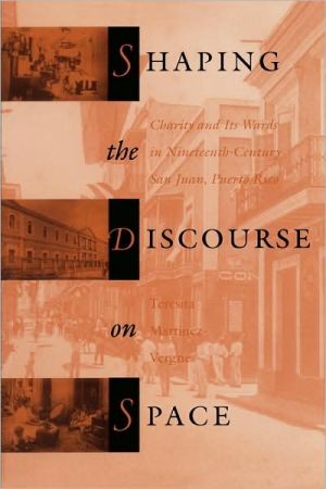 Book Shaping The Discourse On Space: Charity And Its Wards In Nineteenth-century San Juan, Puerto Rico free