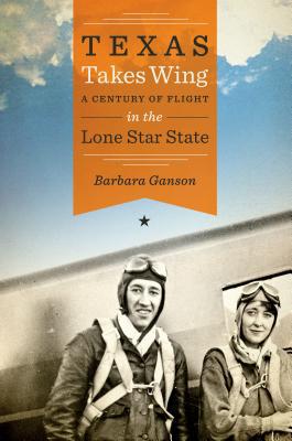 Book Texas Takes Wing: A Century of Flight in the Lone Star State (Bridwell Texas History Series) free