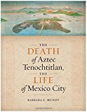 Book The Death of Aztec Tenochtitlan, the Life of Mexico City (Joe R. and Teresa Lozano Long Series in Latin American and Latino Art and Culture) free